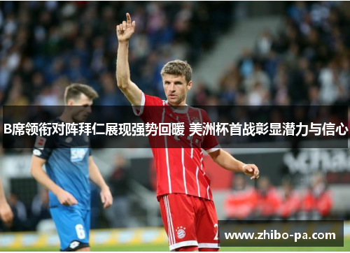 B席领衔对阵拜仁展现强势回暖 美洲杯首战彰显潜力与信心