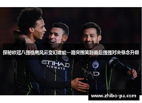 探秘欧冠八强格局风云变幻谁能一路突围笑到最后强强对决悬念升级