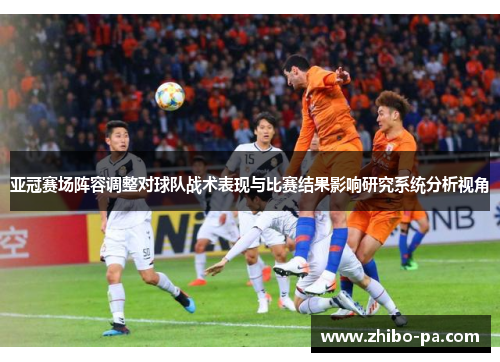 亚冠赛场阵容调整对球队战术表现与比赛结果影响研究系统分析视角