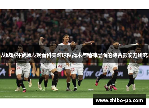 从欧联杯赛场表现看科曼对球队战术与精神层面的综合影响力研究