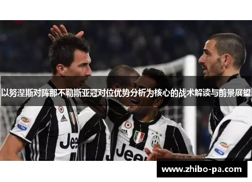 以努涅斯对阵那不勒斯亚冠对位优势分析为核心的战术解读与前景展望
