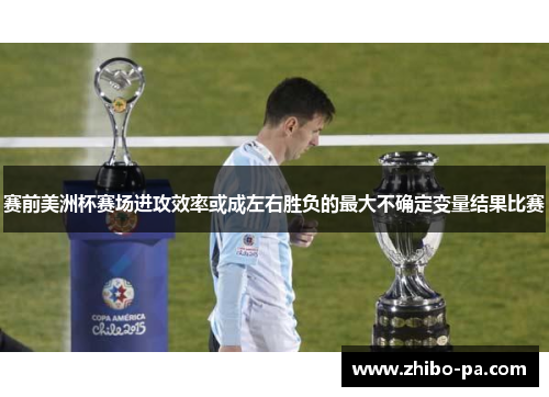 赛前美洲杯赛场进攻效率或成左右胜负的最大不确定变量结果比赛