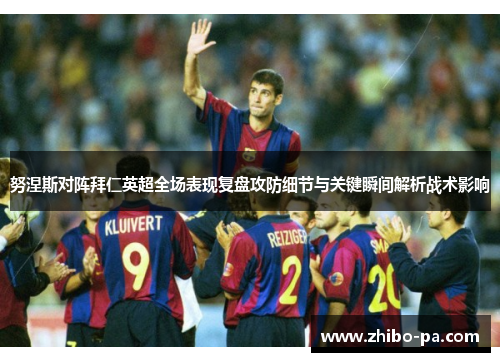 努涅斯对阵拜仁英超全场表现复盘攻防细节与关键瞬间解析战术影响