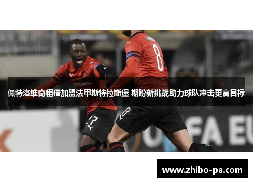 佩特洛维奇租借加盟法甲斯特拉斯堡 期盼新挑战助力球队冲击更高目标