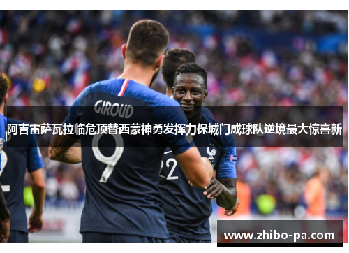 阿吉雷萨瓦拉临危顶替西蒙神勇发挥力保城门成球队逆境最大惊喜新