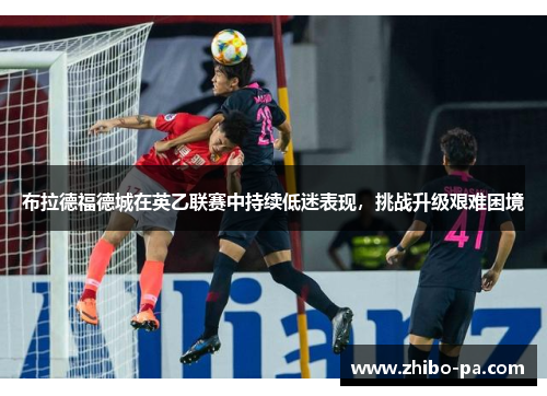 布拉德福德城在英乙联赛中持续低迷表现，挑战升级艰难困境
