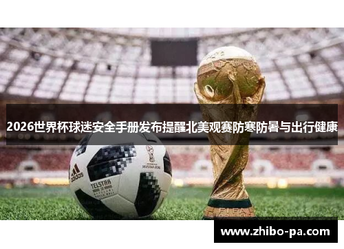 2026世界杯球迷安全手册发布提醒北美观赛防寒防暑与出行健康
