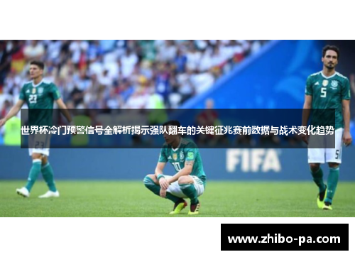 世界杯冷门预警信号全解析揭示强队翻车的关键征兆赛前数据与战术变化趋势
