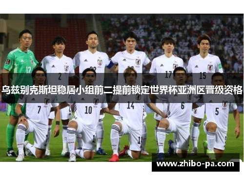 乌兹别克斯坦稳居小组前二提前锁定世界杯亚洲区晋级资格