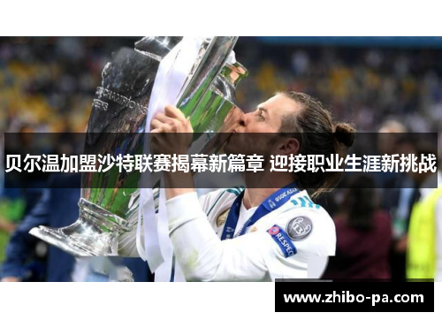 贝尔温加盟沙特联赛揭幕新篇章 迎接职业生涯新挑战